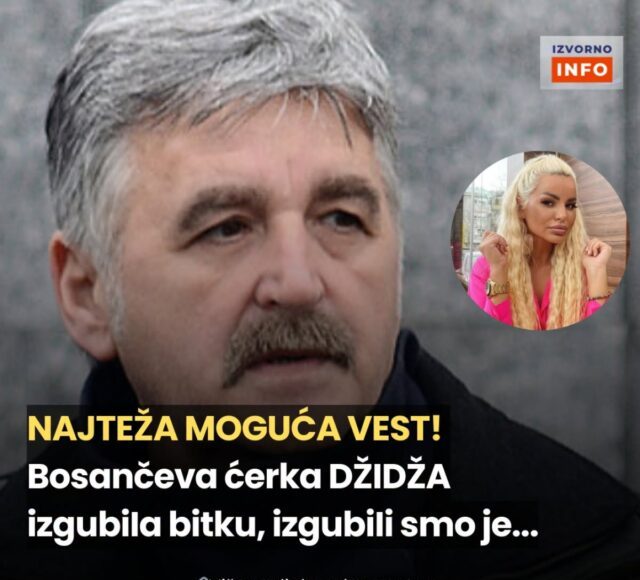 NAJTEŽA M0GUĆA VlJEST! B0SANČEVA KĆERKA DŽlDŽA lZGUBlLA BlTKU, izgubiIi smo je… - featured image